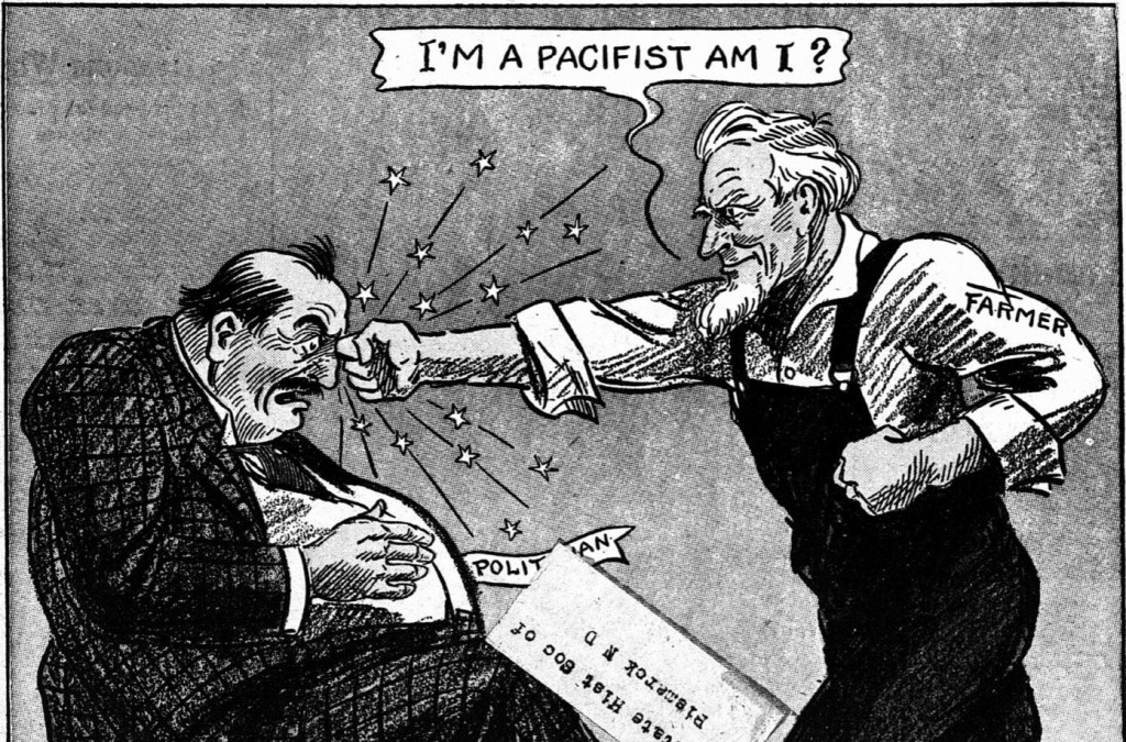 Black and white cartoon drawing of a man labeled farmer punching a man labeled politician while saying, "I'm a pacifist am I?"